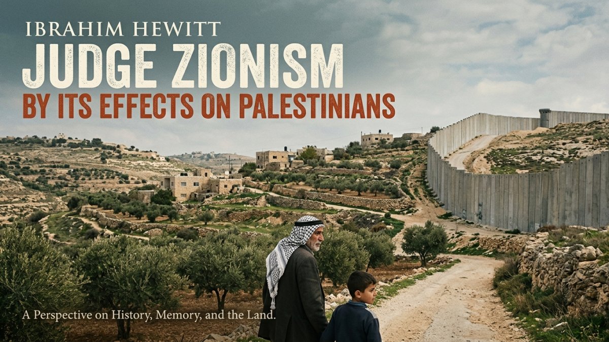 Ibrahim Hewitt: Judge Zionism by Its Effects on Palestinians