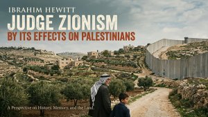 Ibrahim Hewitt: Judge Zionism by Its Effects on Palestinians